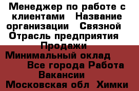 Менеджер по работе с клиентами › Название организации ­ Связной › Отрасль предприятия ­ Продажи › Минимальный оклад ­ 27 500 - Все города Работа » Вакансии   . Московская обл.,Химки г.